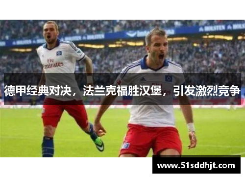 德甲经典对决，法兰克福胜汉堡，引发激烈竞争