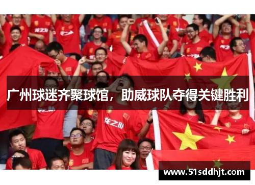 广州球迷齐聚球馆，助威球队夺得关键胜利