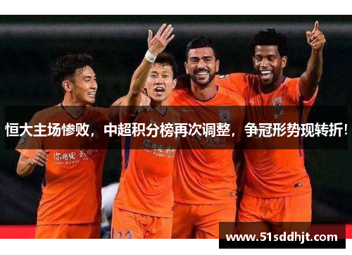 恒大主场惨败，中超积分榜再次调整，争冠形势现转折！