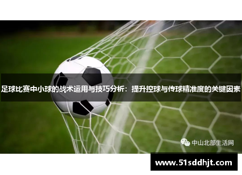 足球比赛中小球的战术运用与技巧分析：提升控球与传球精准度的关键因素
