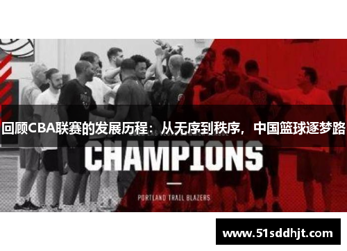 回顾CBA联赛的发展历程：从无序到秩序，中国篮球逐梦路