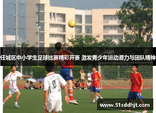 任城区中小学生足球比赛精彩开赛 激发青少年运动潜力与团队精神