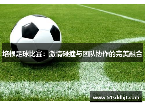 培根足球比赛：激情碰撞与团队协作的完美融合