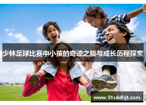 少林足球比赛中小孩的奇迹之旅与成长历程探索