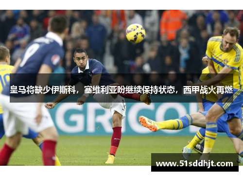 皇马将缺少伊斯科，塞维利亚盼继续保持状态，西甲战火再燃