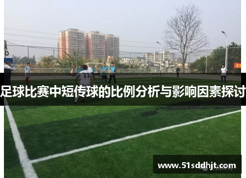 足球比赛中短传球的比例分析与影响因素探讨