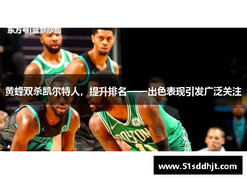 黄蜂双杀凯尔特人，提升排名——出色表现引发广泛关注