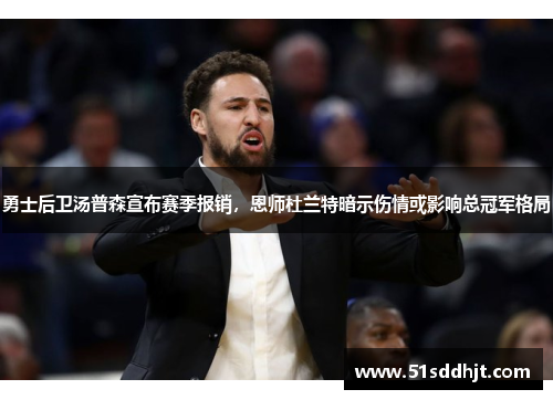 勇士后卫汤普森宣布赛季报销，恩师杜兰特暗示伤情或影响总冠军格局