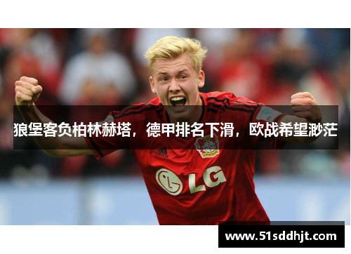 狼堡客负柏林赫塔，德甲排名下滑，欧战希望渺茫