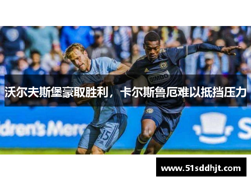 沃尔夫斯堡豪取胜利，卡尔斯鲁厄难以抵挡压力