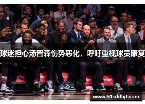 球迷担心汤普森伤势恶化，呼吁重视球员康复