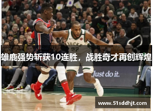 雄鹿强势斩获10连胜，战胜奇才再创辉煌