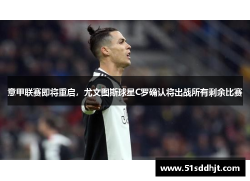 意甲联赛即将重启，尤文图斯球星C罗确认将出战所有剩余比赛