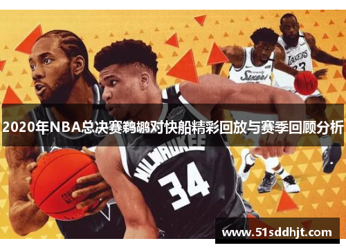 2020年NBA总决赛鹈鹕对快船精彩回放与赛季回顾分析
