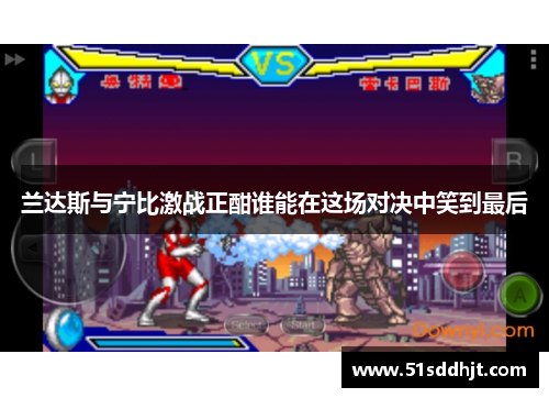 兰达斯与宁比激战正酣谁能在这场对决中笑到最后