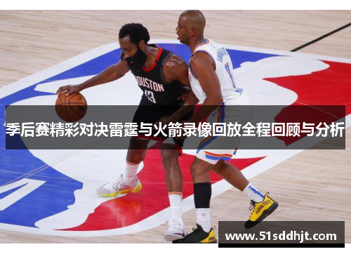 季后赛精彩对决雷霆与火箭录像回放全程回顾与分析