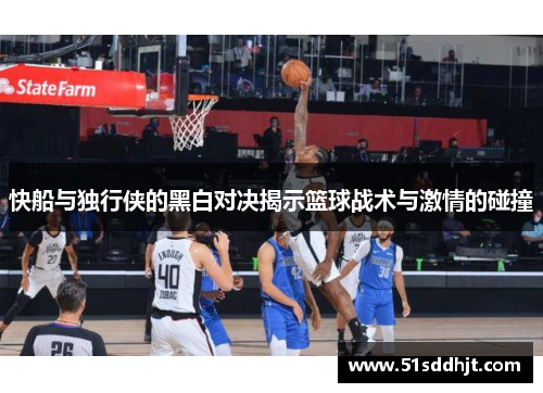 快船与独行侠的黑白对决揭示篮球战术与激情的碰撞