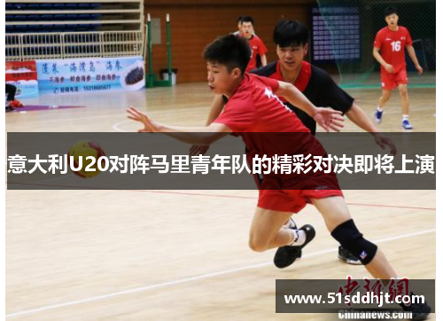 意大利U20对阵马里青年队的精彩对决即将上演