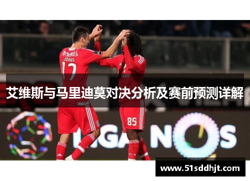 艾维斯与马里迪莫对决分析及赛前预测详解