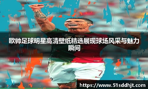 欧帅足球明星高清壁纸精选展现球场风采与魅力瞬间