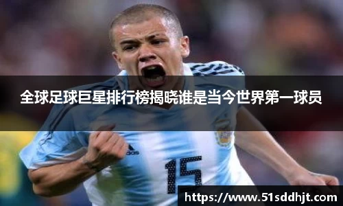 全球足球巨星排行榜揭晓谁是当今世界第一球员